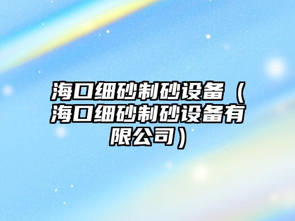 海口細砂制砂設備（海口細砂制砂設備有限公司）