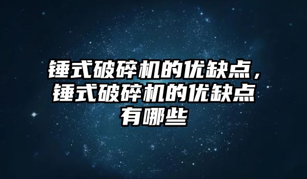 錘式破碎機的優缺點，錘式破碎機的優缺點有哪些