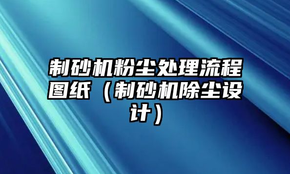 制砂機粉塵處理流程圖紙（制砂機除塵設計）