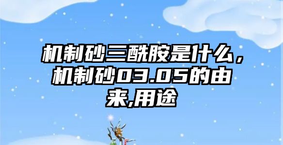 機(jī)制砂三酰胺是什么，機(jī)制砂03.05的由來(lái),用途