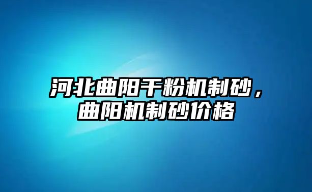 河北曲陽干粉機制砂，曲陽機制砂價格