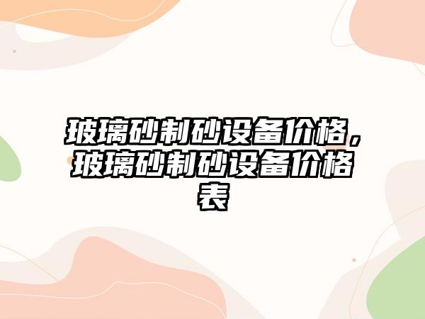 玻璃砂制砂設備價格，玻璃砂制砂設備價格表