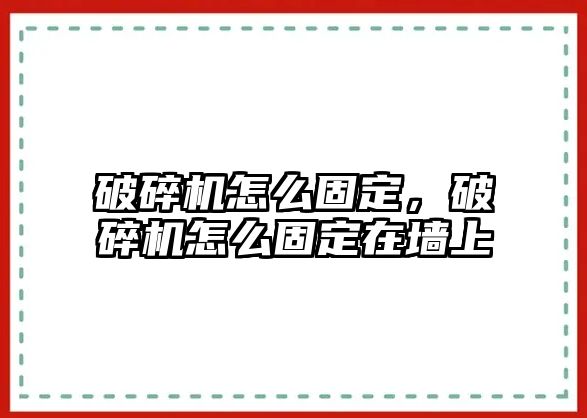 破碎機怎么固定，破碎機怎么固定在墻上