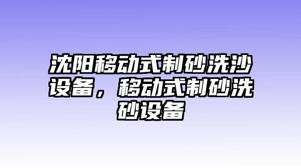 沈陽移動式制砂洗沙設備，移動式制砂洗砂設備