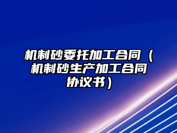 機制砂委托加工合同（機制砂生產加工合同協議書）