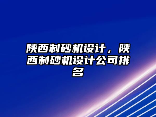 陜西制砂機設計，陜西制砂機設計公司排名