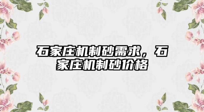 石家莊機(jī)制砂需求，石家莊機(jī)制砂價(jià)格