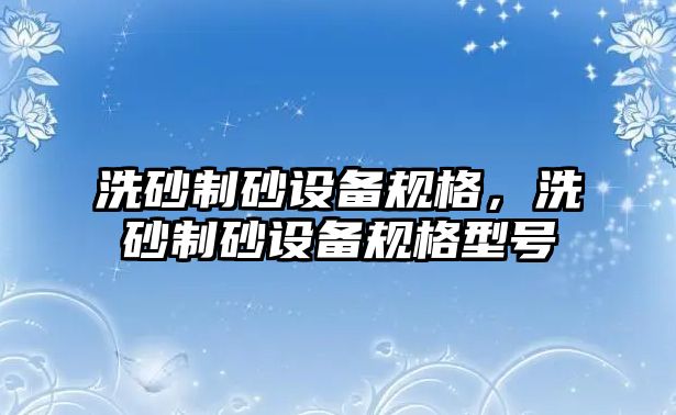 洗砂制砂設備規格，洗砂制砂設備規格型號