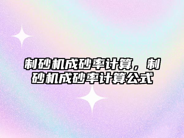 制砂機成砂率計算，制砂機成砂率計算公式