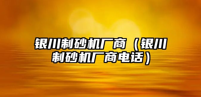 銀川制砂機廠商（銀川制砂機廠商電話）