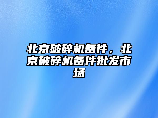 北京破碎機備件，北京破碎機備件批發市場