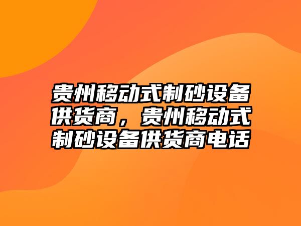 貴州移動式制砂設備供貨商，貴州移動式制砂設備供貨商電話