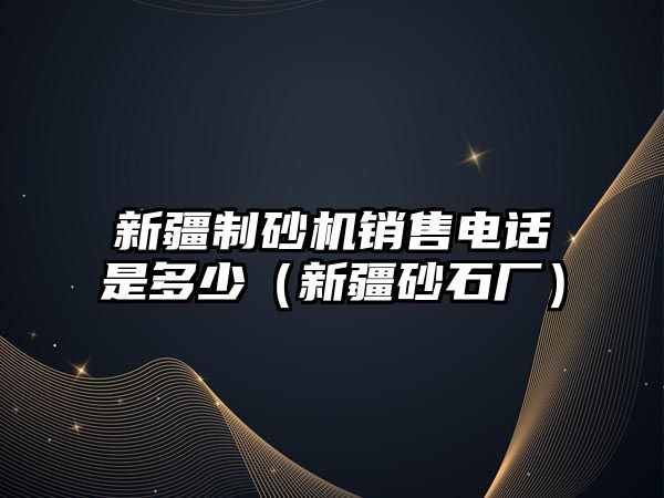 新疆制砂機銷售電話是多少（新疆砂石廠）