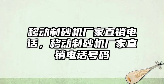 移動制砂機廠家直銷電話，移動制砂機廠家直銷電話號碼