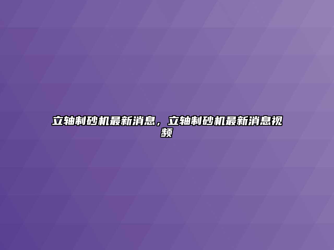 立軸制砂機最新消息，立軸制砂機最新消息視頻