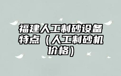 福建人工制砂設備特點（人工制砂機價格）