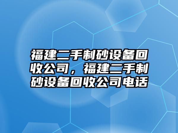 福建二手制砂設(shè)備回收公司，福建二手制砂設(shè)備回收公司電話