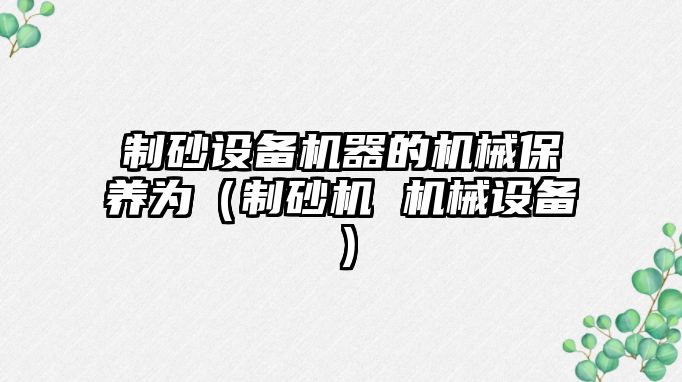 制砂設備機器的機械保養為（制砂機 機械設備）