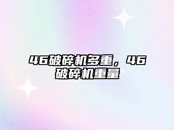 46破碎機多重，46破碎機重量