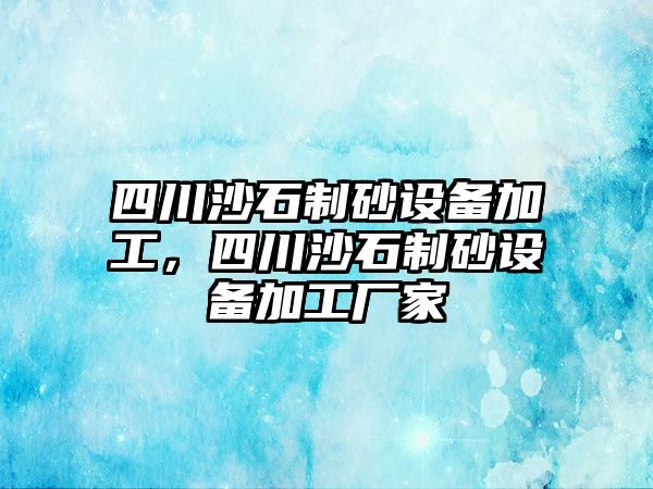 四川沙石制砂設備加工，四川沙石制砂設備加工廠家