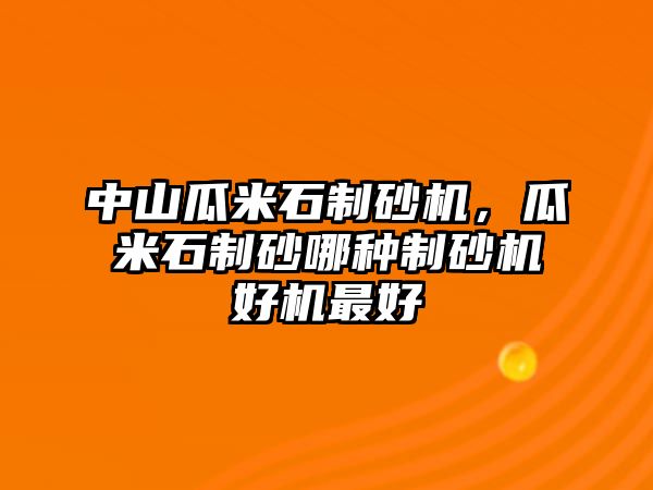 中山瓜米石制砂機，瓜米石制砂哪種制砂機好機最好