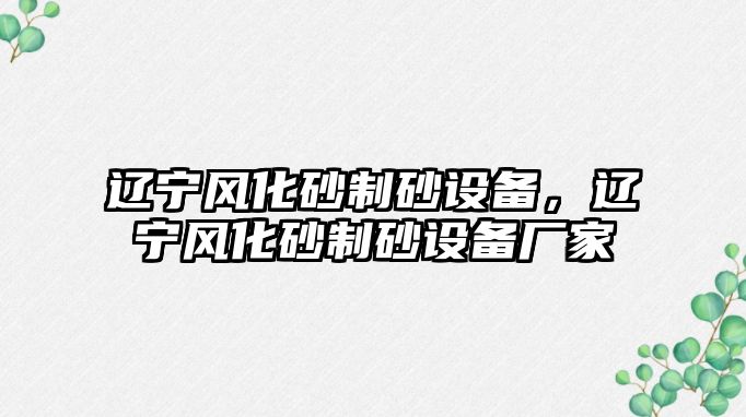 遼寧風化砂制砂設備，遼寧風化砂制砂設備廠家