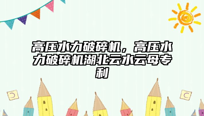 高壓水力破碎機，高壓水力破碎機湖北云水云母專利