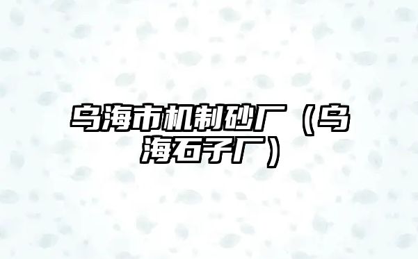 烏海市機制砂廠（烏海石子廠）