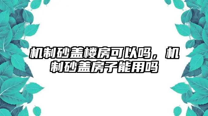 機制砂蓋樓房可以嗎，機制砂蓋房子能用嗎