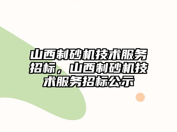 山西制砂機技術服務招標，山西制砂機技術服務招標公示