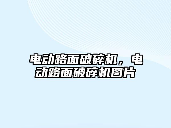 電動路面破碎機，電動路面破碎機圖片