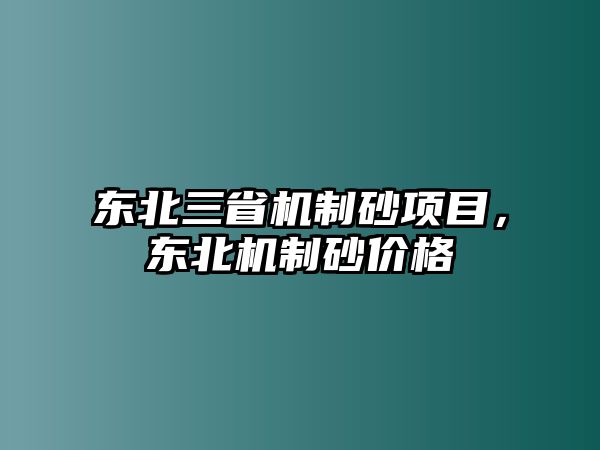 東北三省機制砂項目，東北機制砂價格