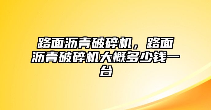 路面瀝青破碎機，路面瀝青破碎機大概多少錢一臺