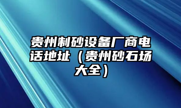 貴州制砂設備廠商電話地址（貴州砂石場大全）