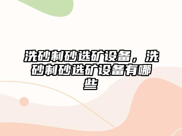 洗砂制砂選礦設備，洗砂制砂選礦設備有哪些