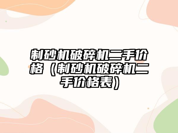 制砂機破碎機二手價格（制砂機破碎機二手價格表）