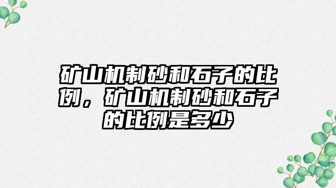 礦山機制砂和石子的比例，礦山機制砂和石子的比例是多少