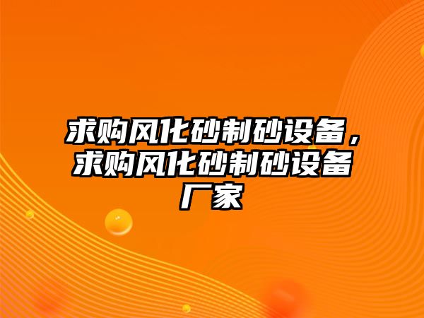 求購風化砂制砂設備，求購風化砂制砂設備廠家