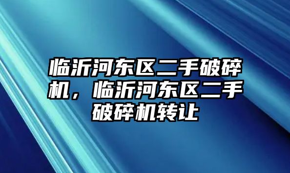 臨沂河東區二手破碎機，臨沂河東區二手破碎機轉讓