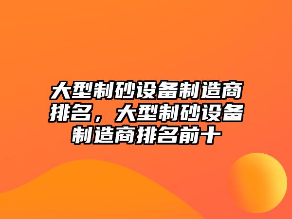 大型制砂設備制造商排名，大型制砂設備制造商排名前十