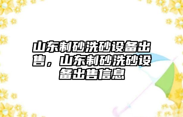 山東制砂洗砂設備出售，山東制砂洗砂設備出售信息