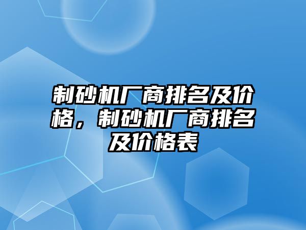 制砂機(jī)廠商排名及價(jià)格，制砂機(jī)廠商排名及價(jià)格表