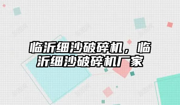 臨沂細沙破碎機，臨沂細沙破碎機廠家