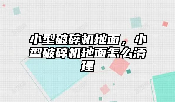 小型破碎機地面，小型破碎機地面怎么清理