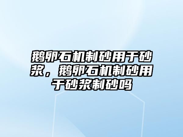 鵝卵石機制砂用于砂漿，鵝卵石機制砂用于砂漿制砂嗎