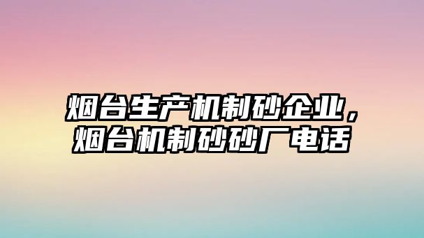 煙臺生產機制砂企業，煙臺機制砂砂廠電話