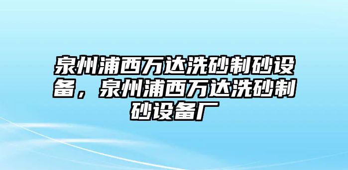 泉州浦西萬達洗砂制砂設備，泉州浦西萬達洗砂制砂設備廠