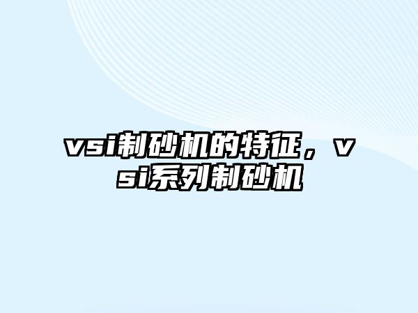 vsi制砂機的特征，vsi系列制砂機