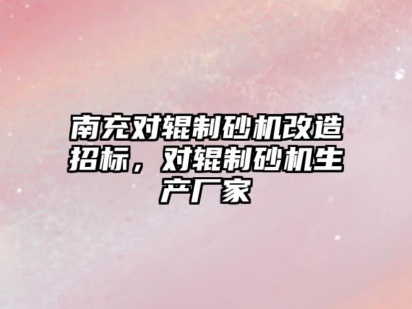 南充對輥制砂機改造招標，對輥制砂機生產廠家