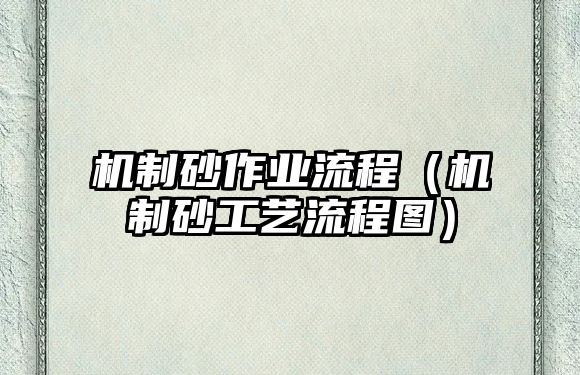 機(jī)制砂作業(yè)流程（機(jī)制砂工藝流程圖）